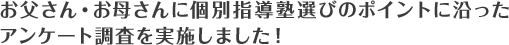 お父さん・お母さんに個別指導塾選びのポイントに沿った、アンケート調査を実施しました！